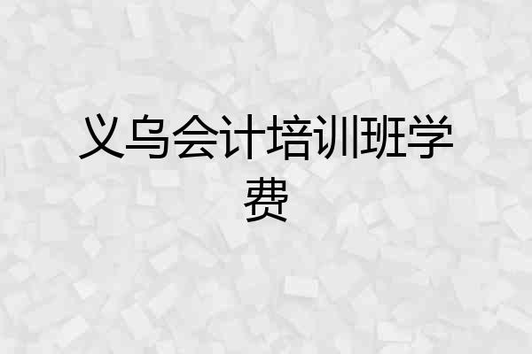 义乌会计培训班学费