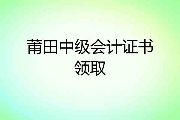 莆田中级会计证书领取