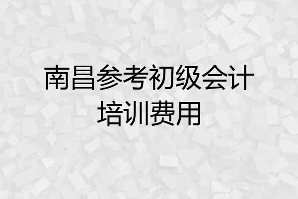 南昌参考初级会计培训费用