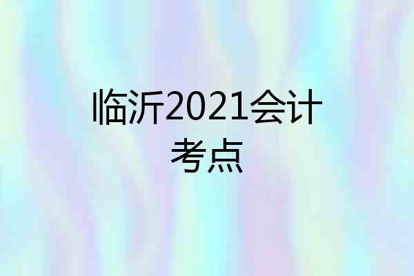 临沂2021会计考点