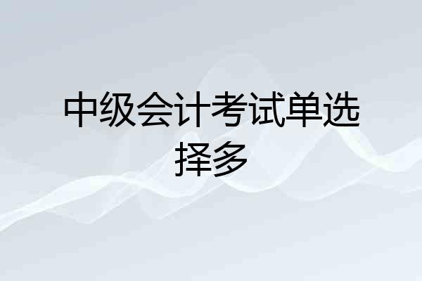中级会计考试单选择多