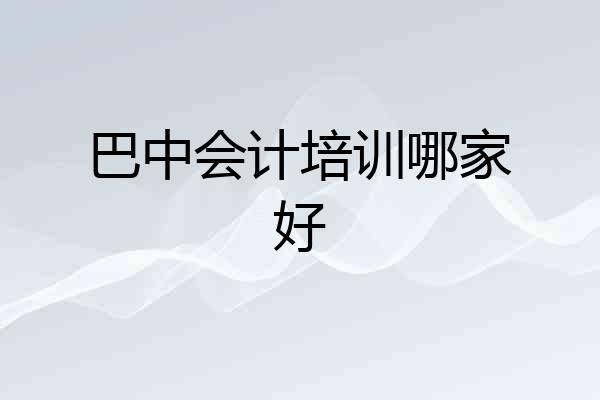 巴中会计培训哪家好