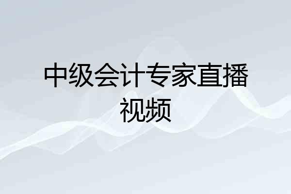 中级会计专家直播视频