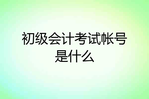 初级会计考试帐号是什么
