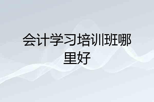 会计学习培训班哪里好