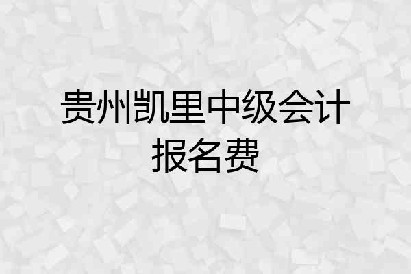贵州凯里中级会计报名费