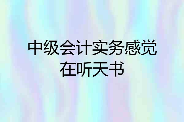 中级会计实务感觉在听天书