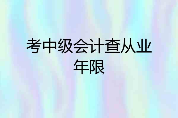 考中级会计查从业年限