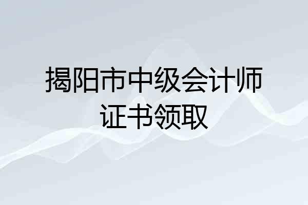 揭阳市中级会计师证书领取