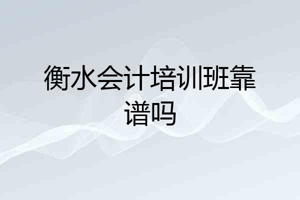 衡水会计培训班靠谱吗