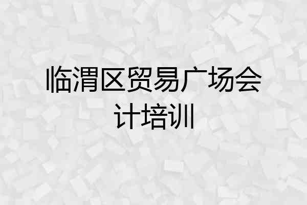 临渭区贸易广场会计培训