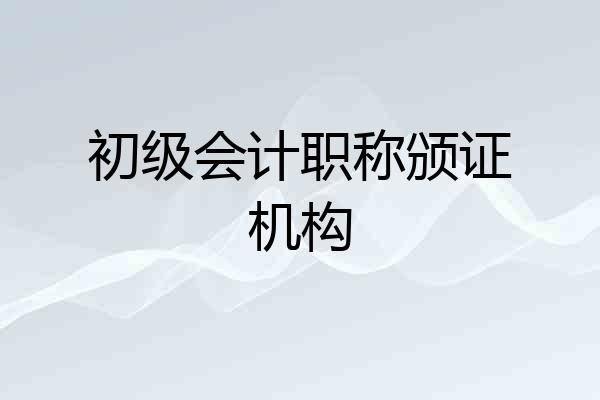初级会计职称颁证机构