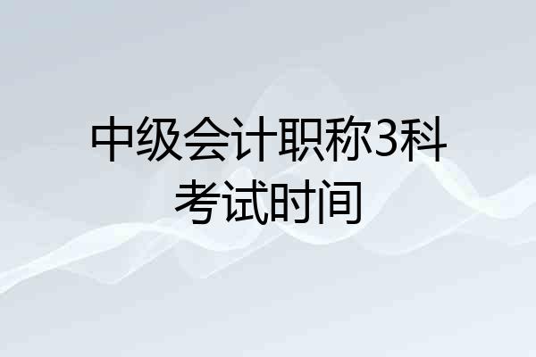 中级会计职称3科考试时间