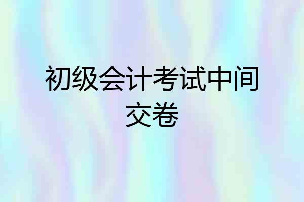 初级会计考试中间交卷