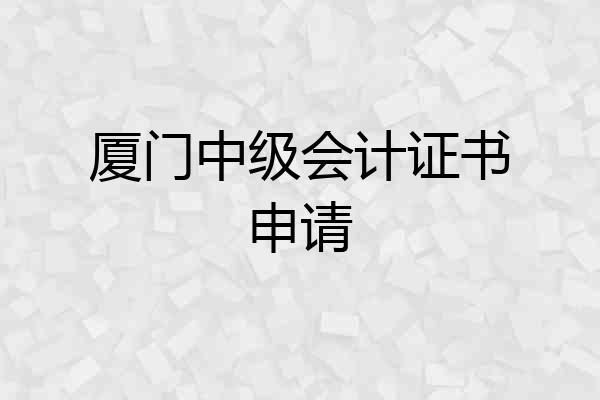 厦门中级会计证书申请