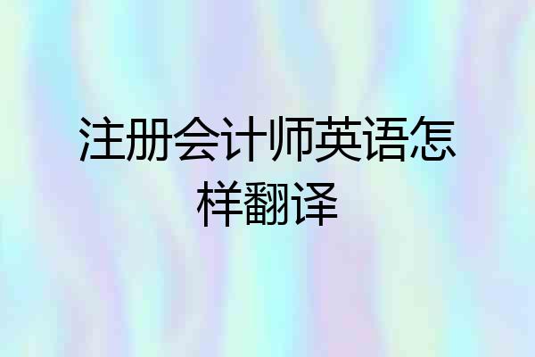 注册会计师英语怎样翻译