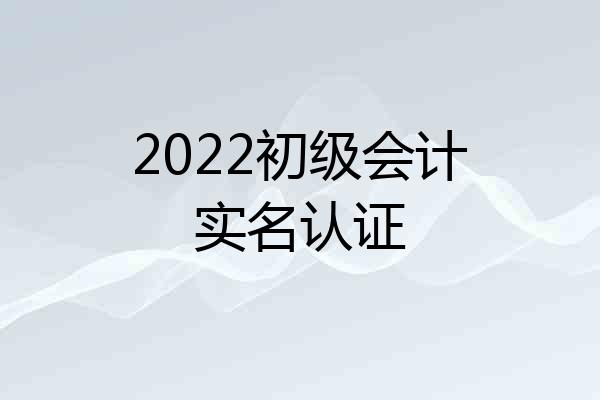 2022初级会计实名认证