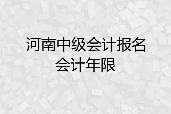 河南中级会计报名会计年限