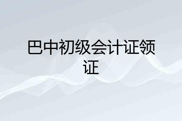 巴中初级会计证领证