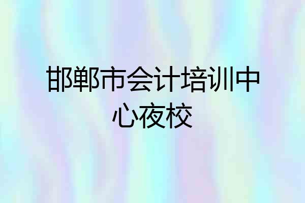 邯郸市会计培训中心夜校