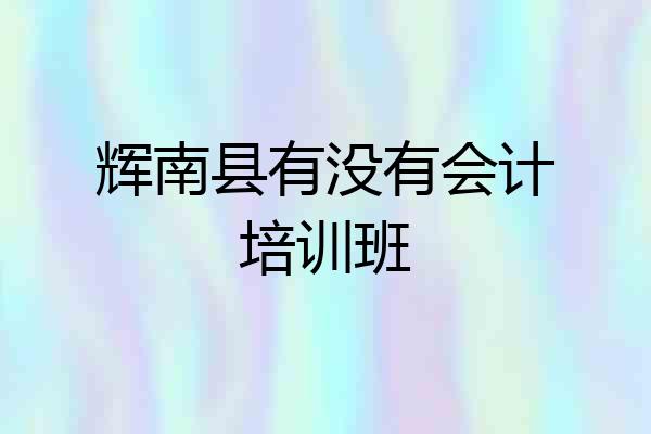 辉南县有没有会计培训班