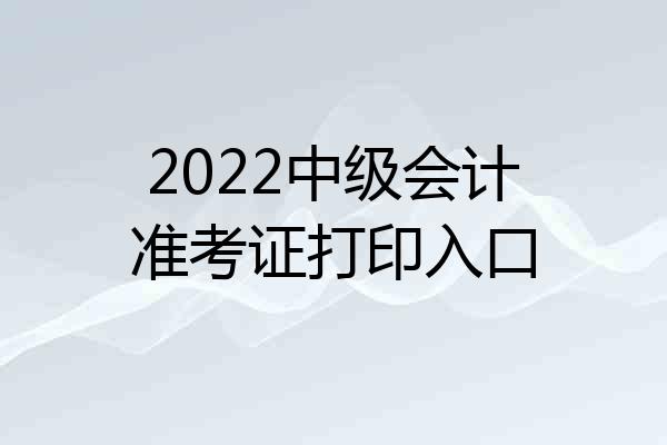 2022中级会计准考证打印入口
