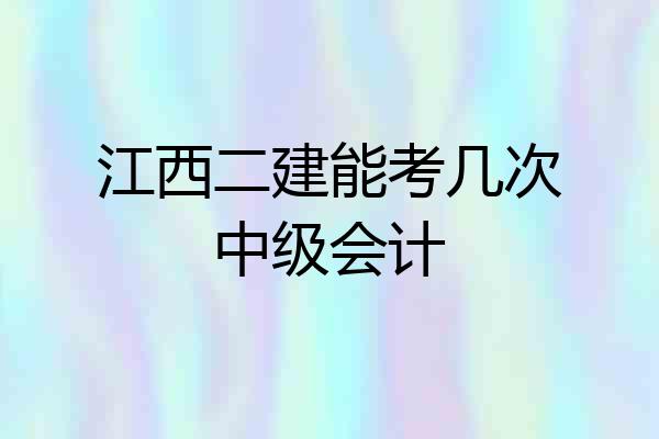 江西二建能考几次中级会计