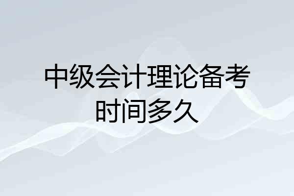 中级会计理论备考时间多久