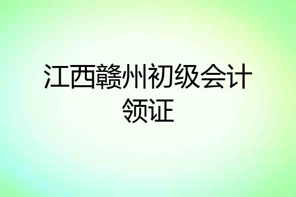 江西赣州初级会计领证