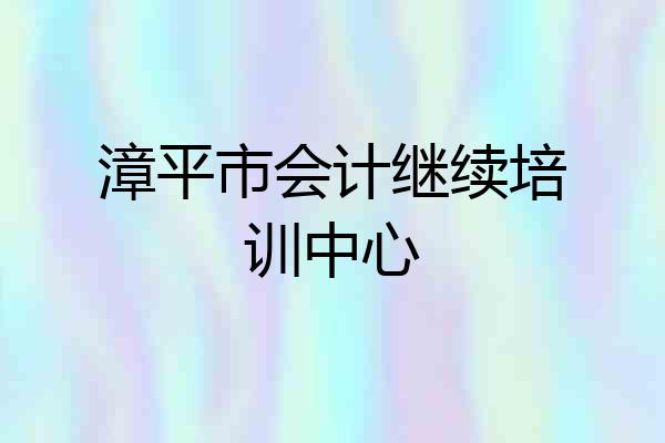 漳平市会计继续培训中心
