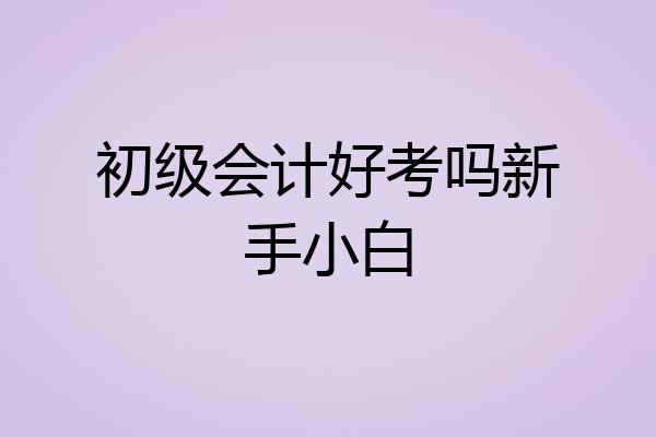 初级会计好考吗新手小白