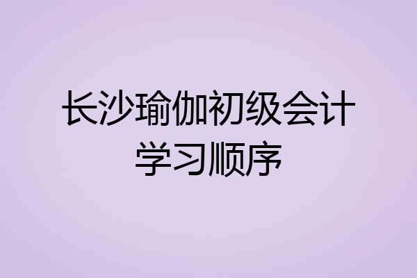 长沙瑜伽初级会计学习顺序