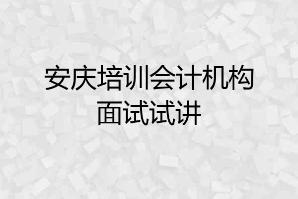 安庆培训会计机构面试试讲