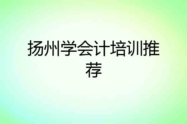 扬州学会计培训推荐