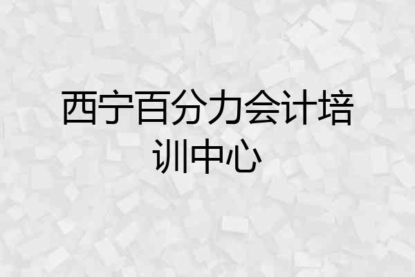 西宁百分力会计培训中心