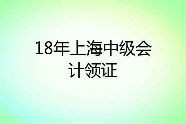 18年上海中级会计领证