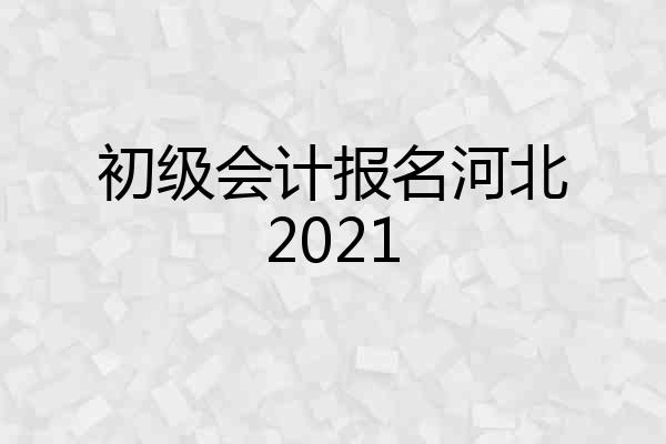 初级会计报名河北2021