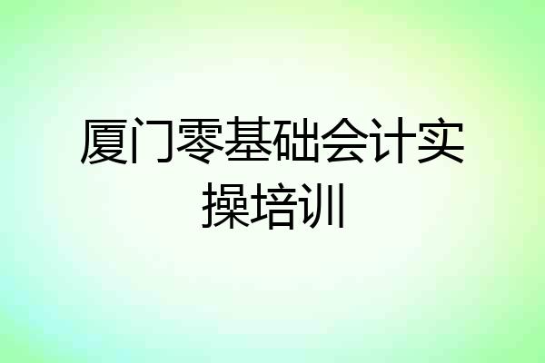 厦门零基础会计实操培训