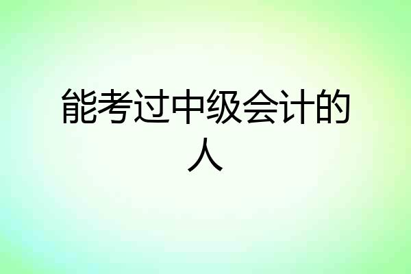 能考过中级会计的人