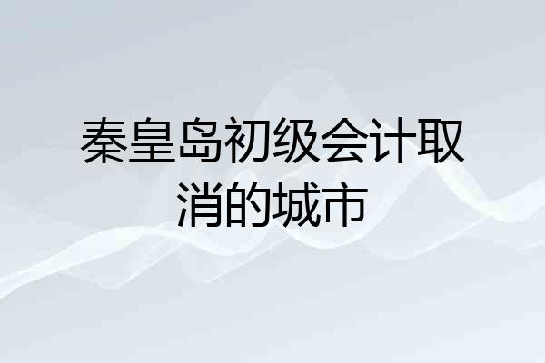 秦皇岛初级会计取消的城市