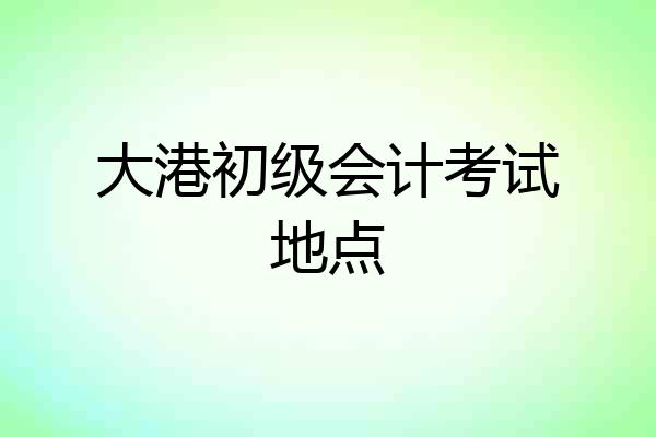 大港初级会计考试地点