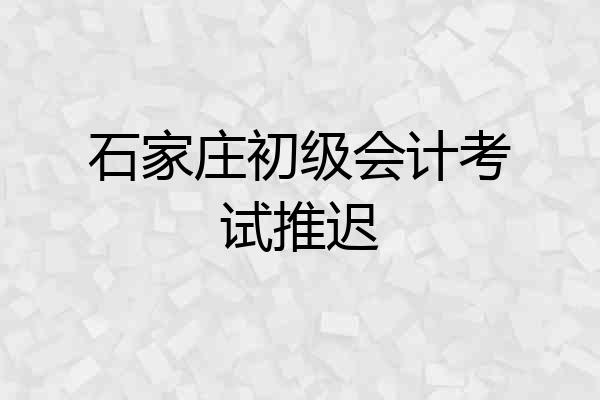 石家庄初级会计考试推迟