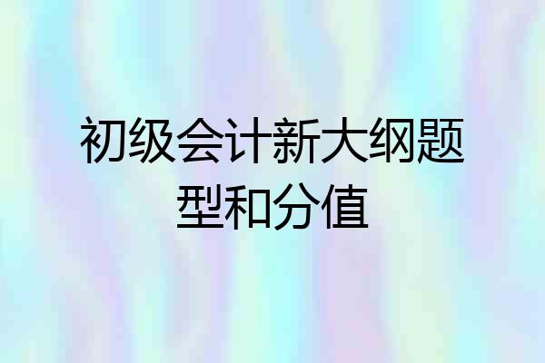 初级会计新大纲题型和分值