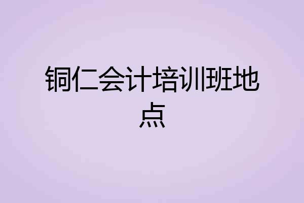 铜仁会计培训班地点
