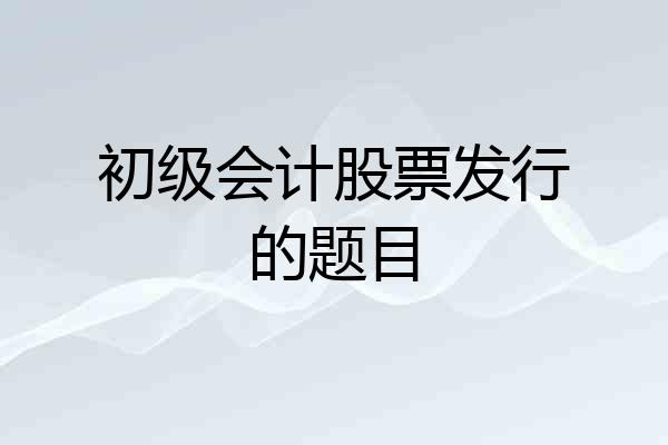 初级会计股票发行的题目