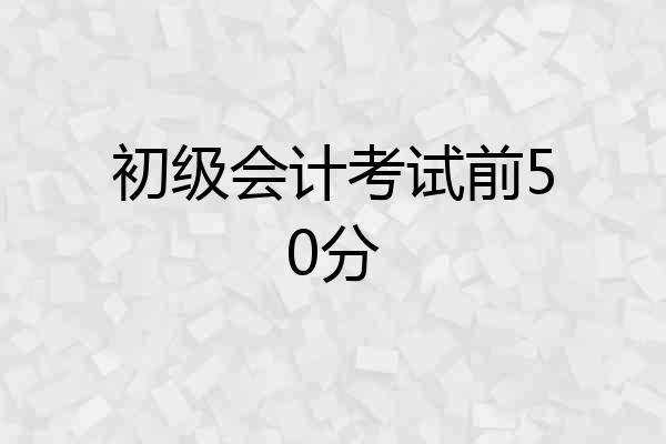 初级会计考试前50分