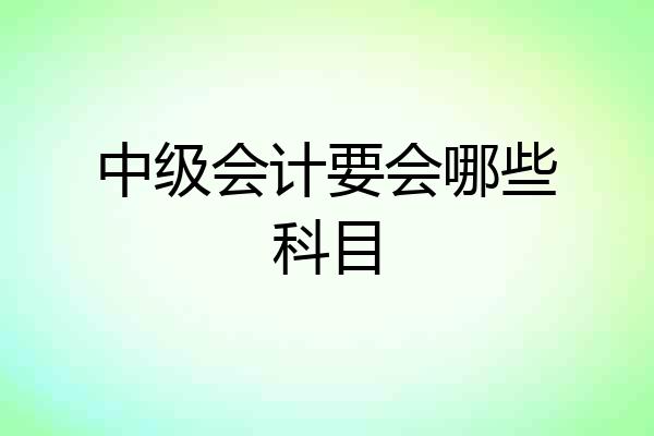 中级会计要会哪些科目