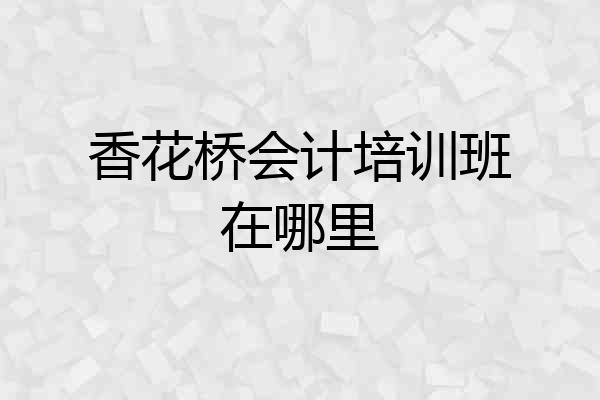 香花桥会计培训班在哪里