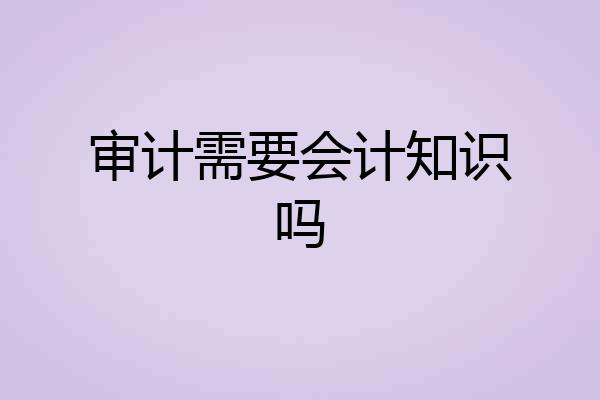 审计需要会计知识吗