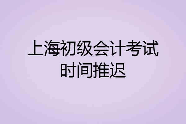 上海初级会计考试时间推迟